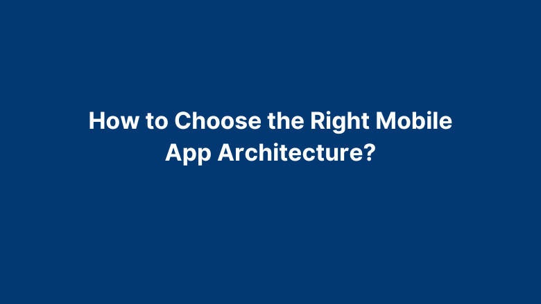 Mobile App Architecture – Complete Guide On Basics to Building Apps in 2025